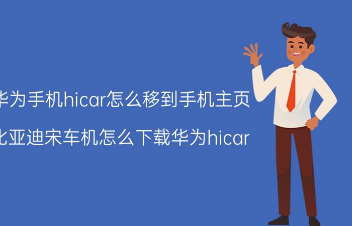 华为手机hicar怎么移到手机主页 比亚迪宋车机怎么下载华为hicar？